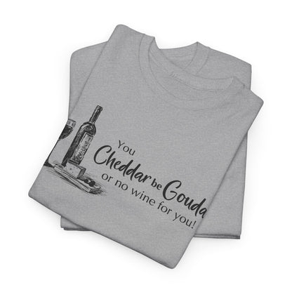 You Cheddar Be Gouda - Wine and Cheese T-Shirt | Unisex Graphic Tee