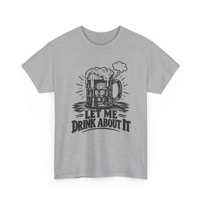 Let Me Drink About It – Gildan 5000 T-Shirt | 218a
