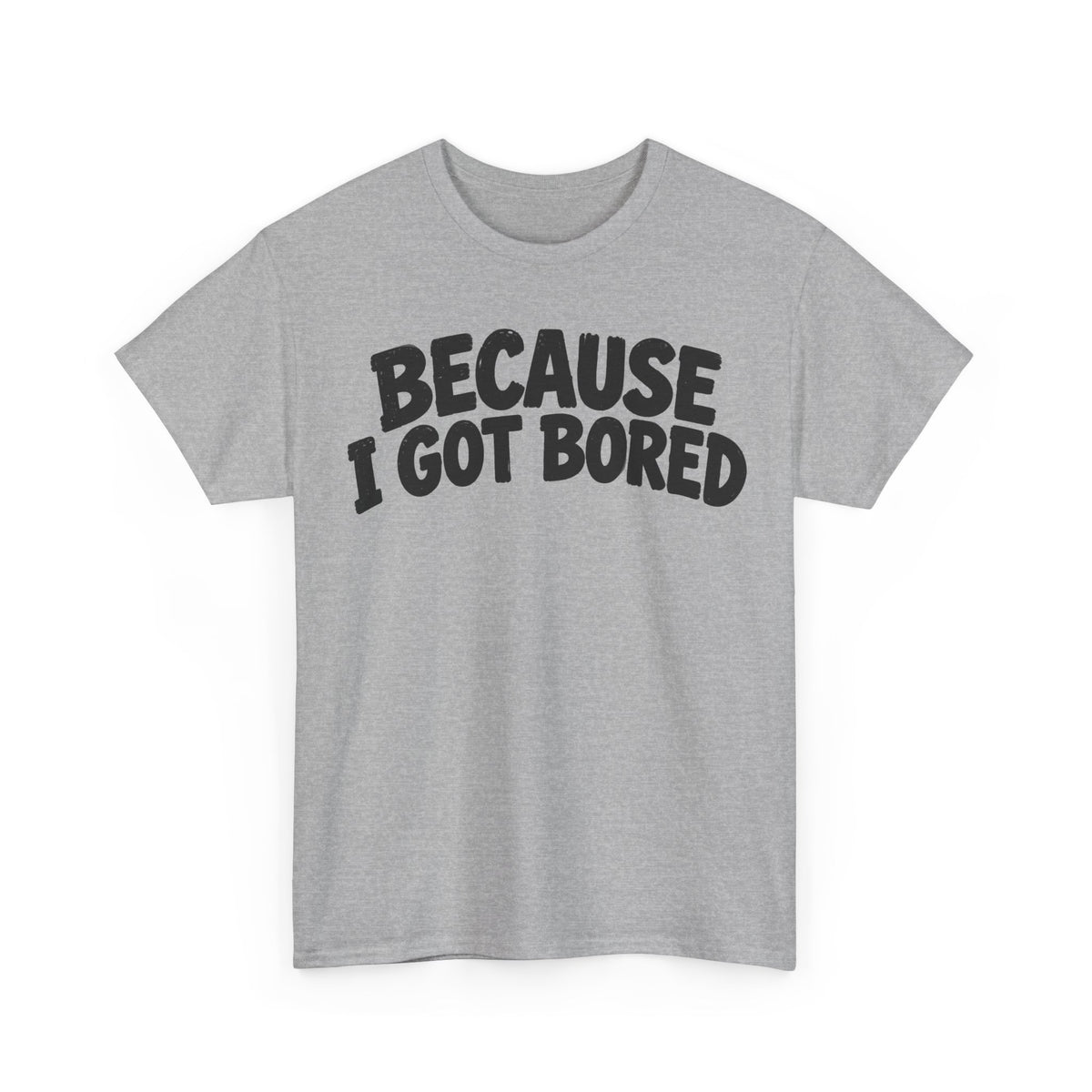 249-R1 Because I Got Bored — Gildan 5000 T-Shirt