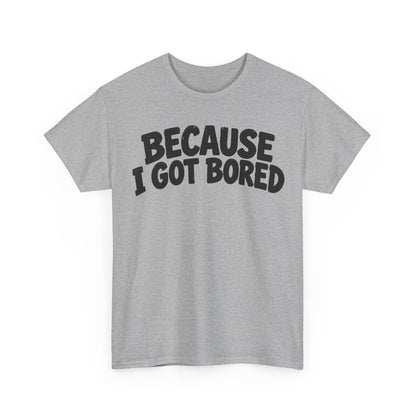 249-R1 Because I Got Bored — Gildan 5000 T-Shirt