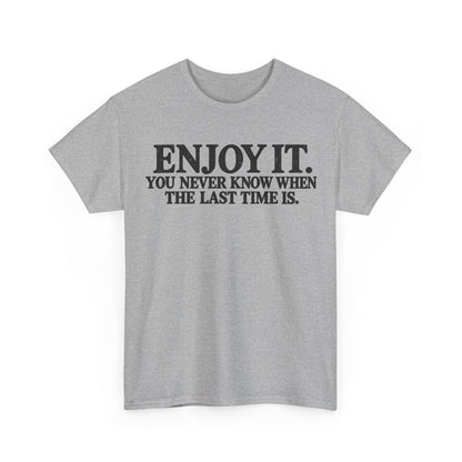 Enjoy It – The Last Time – One-Color Gildan 5000 T-Shirt | 069-R1-v2