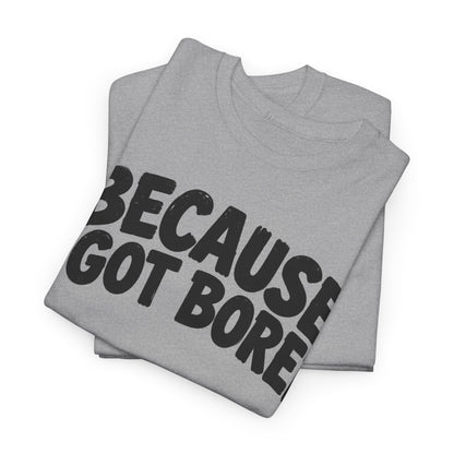 249-R1 Because I Got Bored — Gildan 5000 T-Shirt