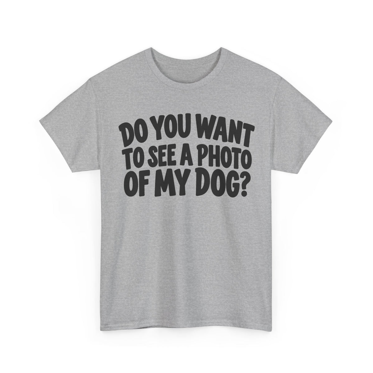 132-R1-v2 Do You Want to See a Photo of My Dog? — Bold Font — Gildan 5000 T-Shirt