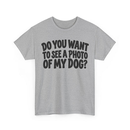 132-R1-v2 Do You Want to See a Photo of My Dog? — Bold Font — Gildan 5000 T-Shirt