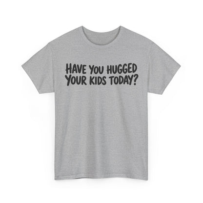 Have You Hugged Your Kids Today? – Gildan 5000 T-Shirt | 219a