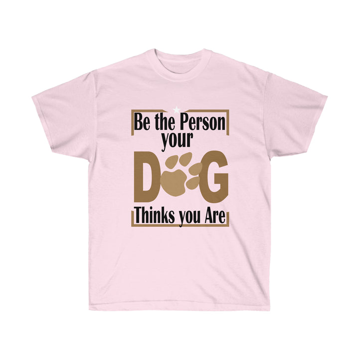 Be the Person Your Dog Thinks You Are T-Shirt